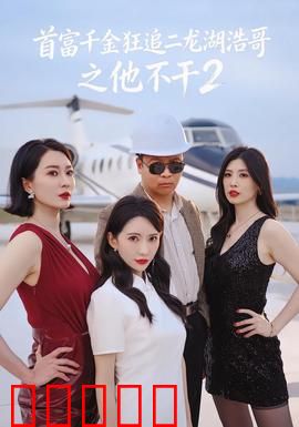 首富千金狂追二龙湖浩哥之他不干第二季:爆笑续篇